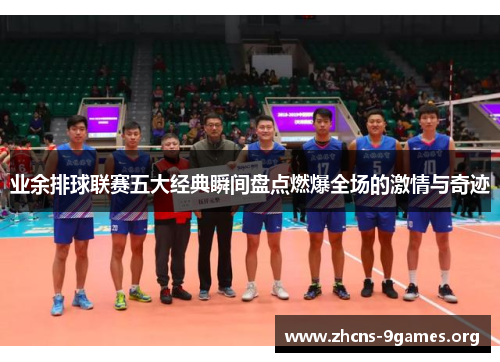 业余排球联赛五大经典瞬间盘点燃爆全场的激情与奇迹