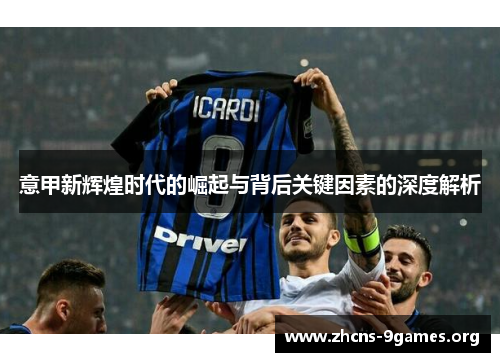 意甲新辉煌时代的崛起与背后关键因素的深度解析