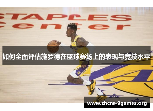 如何全面评估施罗德在篮球赛场上的表现与竞技水平