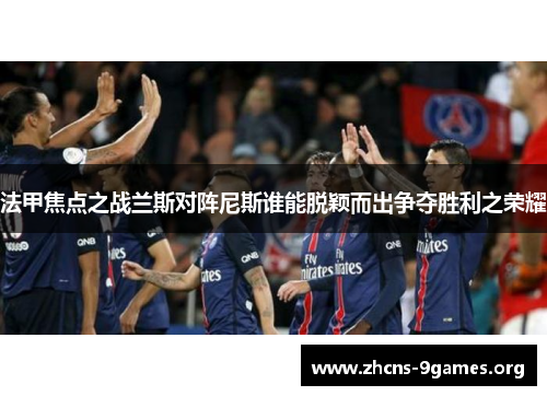 法甲焦点之战兰斯对阵尼斯谁能脱颖而出争夺胜利之荣耀