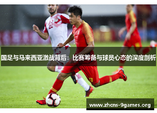 国足与马来西亚激战背后：比赛筹备与球员心态的深度剖析